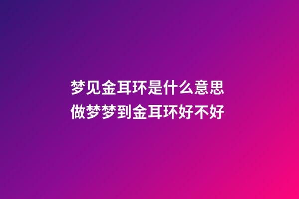 梦见金耳环是什么意思 做梦梦到金耳环好不好